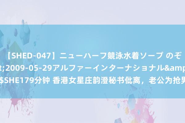 【SHED-047】ニューハーフ競泳水着ソープ のぞみ＆葵</a>2009-05-29アルファーインターナショナル&$SHE179分钟 香港女星庄韵澄秘书仳离，老公为抢男儿奉侍权，用隐秘视频作念恐吓