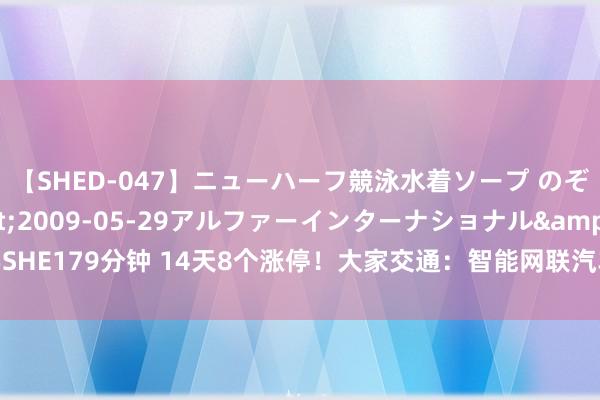 【SHED-047】ニューハーフ競泳水着ソープ のぞみ＆葵</a>2009-05-29アルファーインターナショナル&$SHE179分钟 14天8个涨停！大家交通：智能网联汽车尚处执行阶段，基本不产生收入