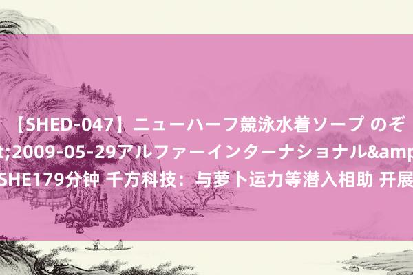 【SHED-047】ニューハーフ競泳水着ソープ のぞみ＆葵</a>2009-05-29アルファーインターナショナル&$SHE179分钟 千方科技：与萝卜运力等潜入相助 开展无东谈主驾驶汽车测试及认证业务