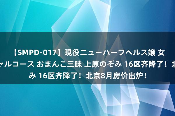 【SMPD-017】現役ニューハーフヘルス嬢 女だらけのスペシャルコース おまんこ三昧 上原のぞみ 16区齐降了！北京8月房价出炉！