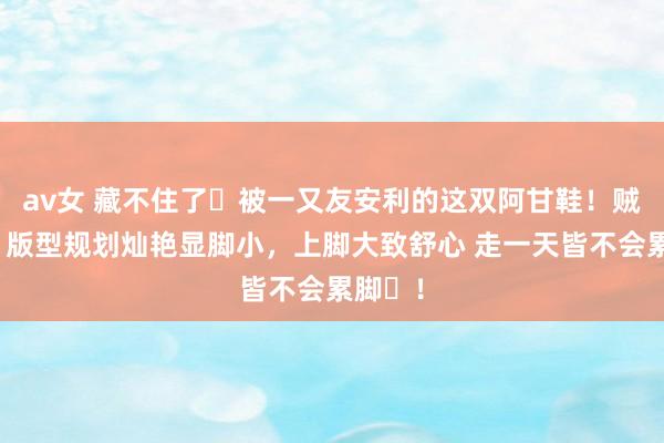 av女 藏不住了️被一又友安利的这双阿甘鞋！贼好穿，版型规划灿艳显脚小，上脚大致舒心 走一天皆不会累脚​！