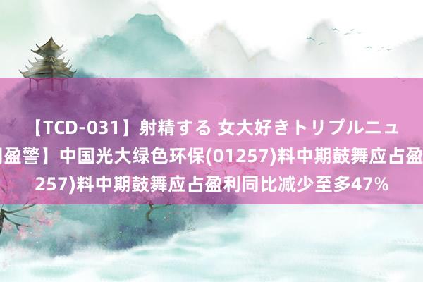 【TCD-031】射精する 女大好きトリプルニューハーフ乱交 【公司盈警】中国光大绿色环保(01257)料中期鼓舞应占盈利同比减少至多47%