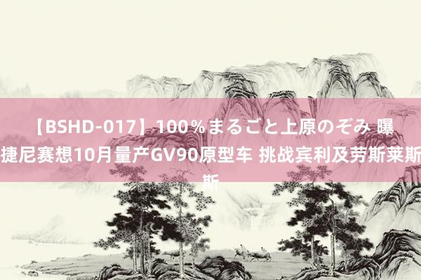 【BSHD-017】100％まるごと上原のぞみ 曝捷尼赛想10月量产GV90原型车 挑战宾利及劳斯莱斯