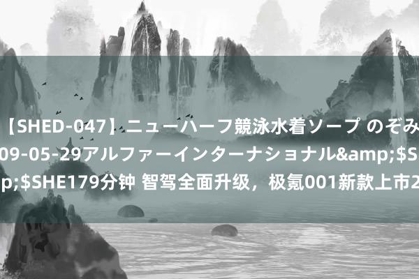 【SHED-047】ニューハーフ競泳水着ソープ のぞみ＆葵</a>2009-05-29アルファーインターナショナル&$SHE179分钟 智驾全面升级，极氪001新款上市25.9万起，哪款最值得买？