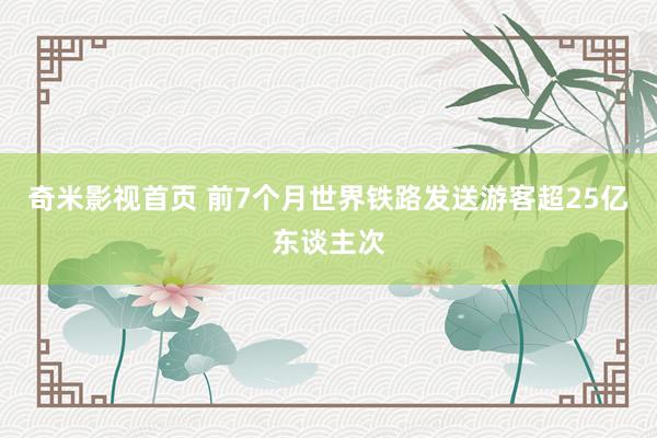 奇米影视首页 前7个月世界铁路发送游客超25亿东谈主次