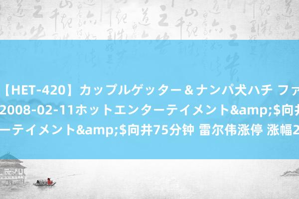 【HET-420】カップルゲッター＆ナンパ犬ハチ ファイト一発</a>2008-02-11ホットエンターテイメント&$向井75分钟 雷尔伟涨停 涨幅20.02%