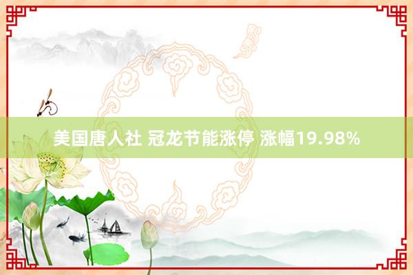 美国唐人社 冠龙节能涨停 涨幅19.98%