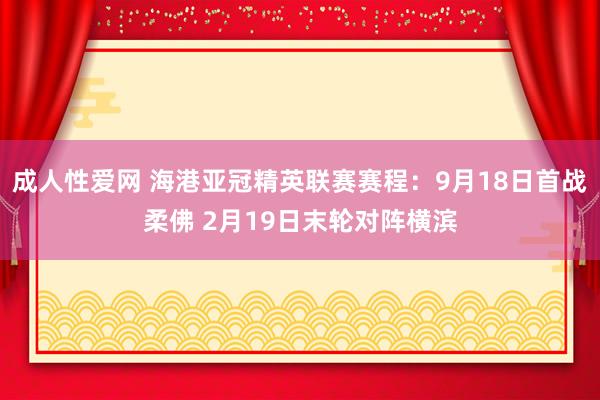 成人性爱网 海港亚冠精英联赛赛程：9月18日首战柔佛 2月19日末轮对阵横滨