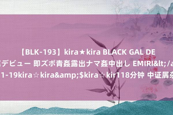 【BLK-193】kira★kira BLACK GAL DEBUT 日焼け黒ギャル専属デビュー 即ズボ青姦露出ナマ姦中出し EMIRI</a>2014-11-19kira☆kira&$kira☆kir118分钟 中证羼杂型基金指数报8558.36点