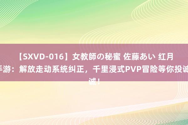 【SXVD-016】女教師の秘蜜 佐藤あい 红月手游：解放走动系统纠正，千里浸式PVP冒险等你投诚！