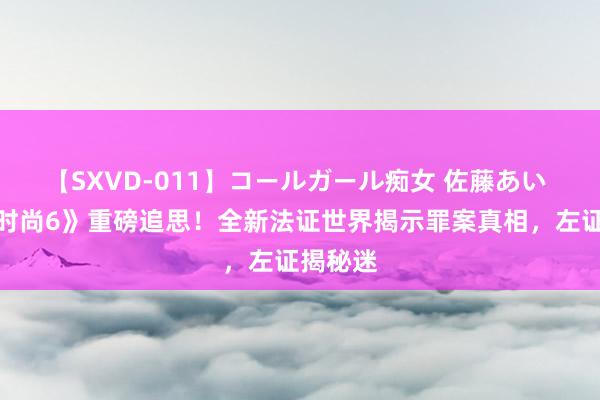 【SXVD-011】コールガール痴女 佐藤あい 《法证时尚6》重磅追思！全新法证世界揭示罪案真相，左证揭秘迷