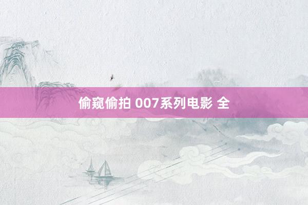 偷窥偷拍 007系列电影 全