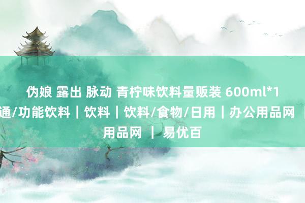 伪娘 露出 脉动 青柠味饮料量贩装 600ml*15瓶｜畅通/功能饮料｜饮料｜饮料/食物/日用｜办公用品网 ｜ 易优百